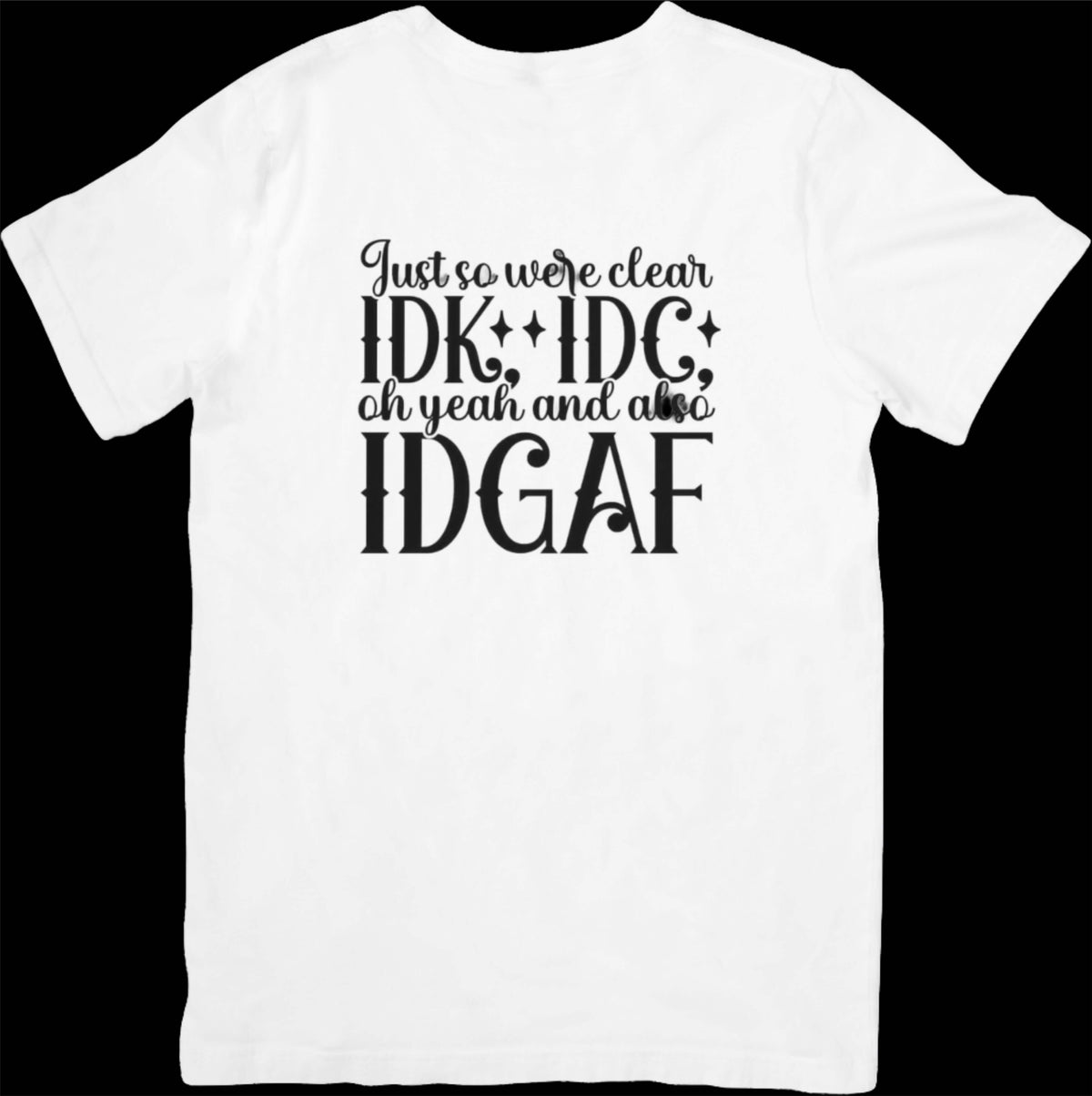Just So We Are Clear IDK*IDC* oh yeah also IDGAF T- shirt - Ink Wave Creations