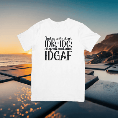 Just So We Are Clear IDK*IDC* oh yeah also IDGAF T- shirt - Ink Wave Creations