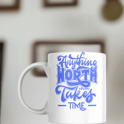 Anything Worth Having Takes Time mug. - Ink Wave Creations