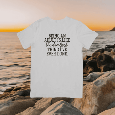 Being an Adult is like the Dumbest Thing I've Done T- shirt - Ink Wave Creations